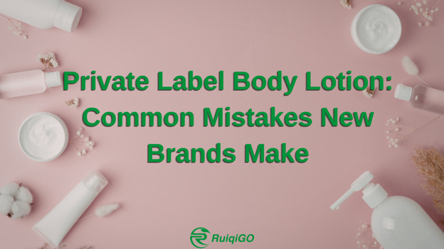 Private label body lotion product development and manufacturing mistakes guide